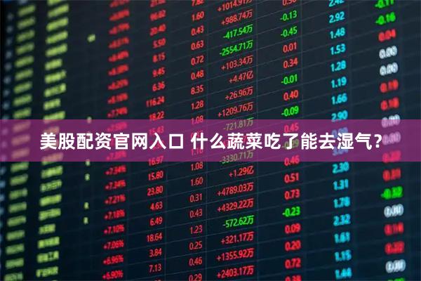 美股配资官网入口 什么蔬菜吃了能去湿气？