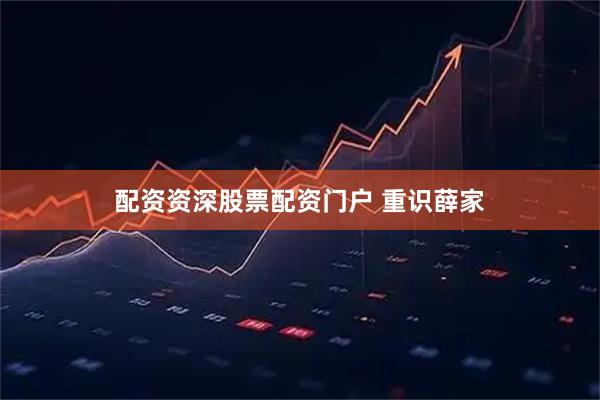 配资资深股票配资门户 重识薛家