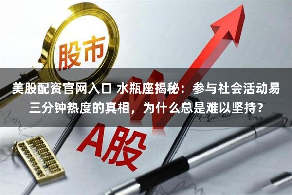 美股配资官网入口 水瓶座揭秘：参与社会活动易三分钟热度的真相，为什么总是难以坚持？