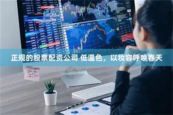 正规的股票配资公司 低温色，以妆容呼唤春天
