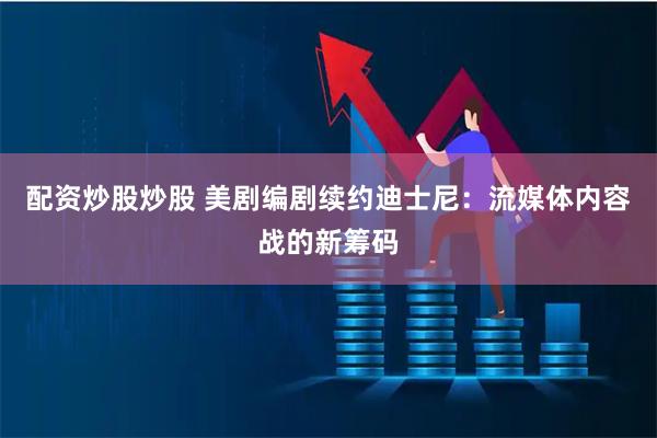 配资炒股炒股 美剧编剧续约迪士尼：流媒体内容战的新筹码