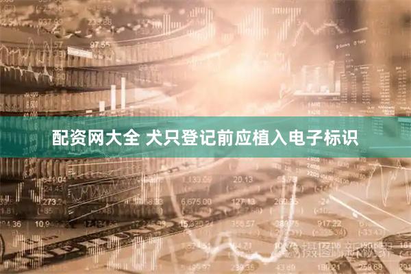 配资网大全 犬只登记前应植入电子标识