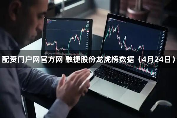 配资门户网官方网 融捷股份龙虎榜数据（4月24日）